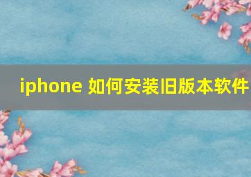 iphone 如何安装旧版本软件